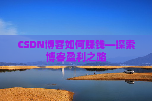 CSDN博客如何赚钱—探索博客盈利之路